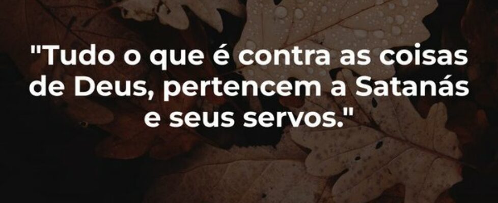 "Tudo o que é contra as coisas de Deus, perte... Silas Salatiel