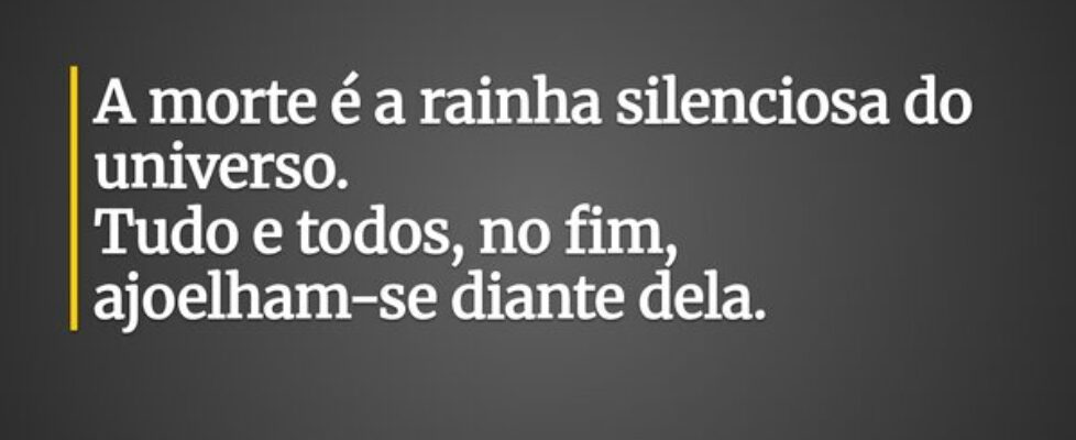 A morte é a rainha silenciosa do universo. Tudo ... Susatel