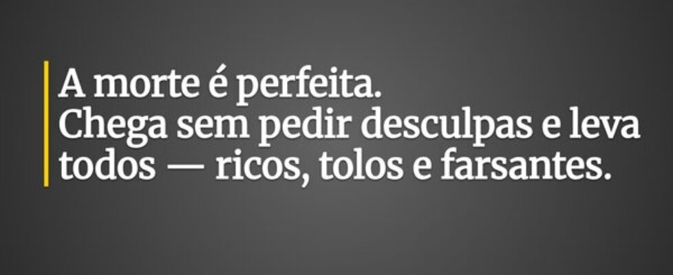 A morte é perfeita. Chega sem pedir desculpas e ... Susatel