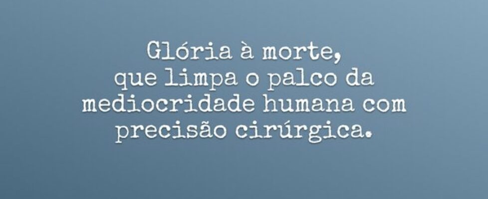 Glória à morte, que limpa o palco da mediocridad... Susatel