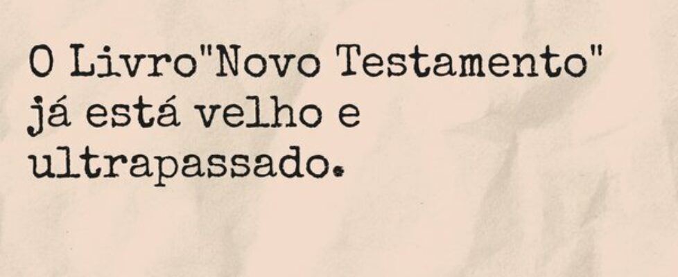 O Livro "Novo Testamento" já está velho ... TÁRSIS CAMPOS