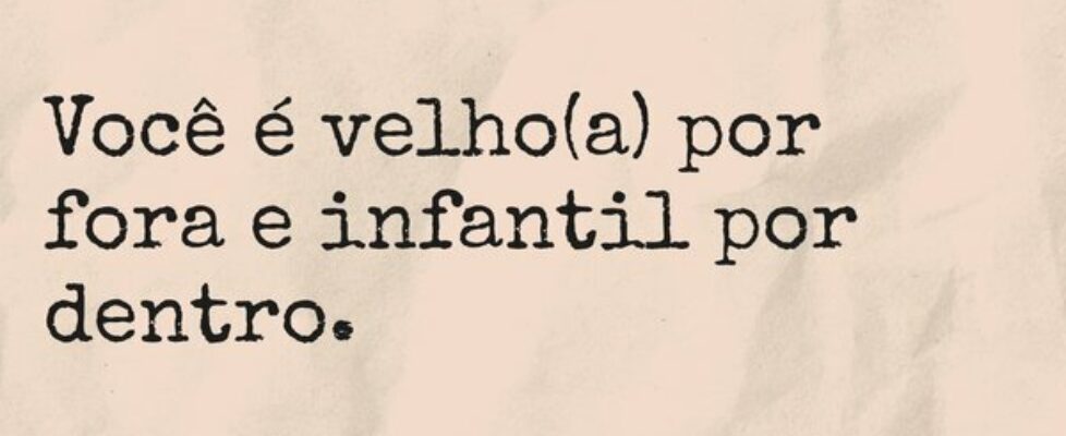 Você é velho(a) por fora e infantil por dentro.... TÁRSIS CAMPOS