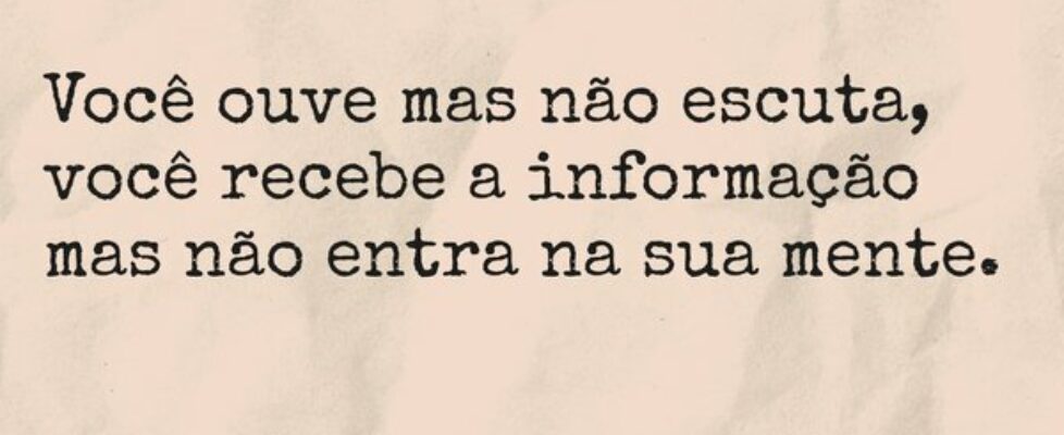 Você ouve mas não escuta, você recebe a informação... TÁRSIS CAMPOS