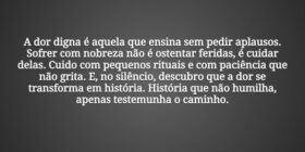 A dor digna é aquela que ensina sem pedir aplausos... Tiago Scheimann