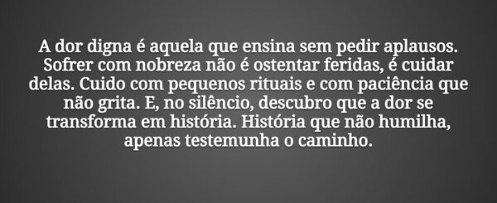 A dor digna é aquela que ensina sem pedir aplausos... Tiago Scheimann