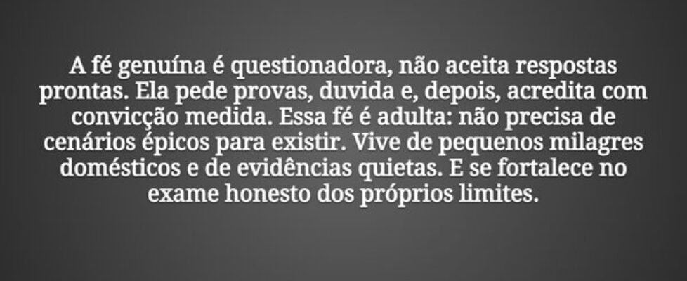 A fé genuína é questionadora, não aceita respostas... Tiago Scheimann