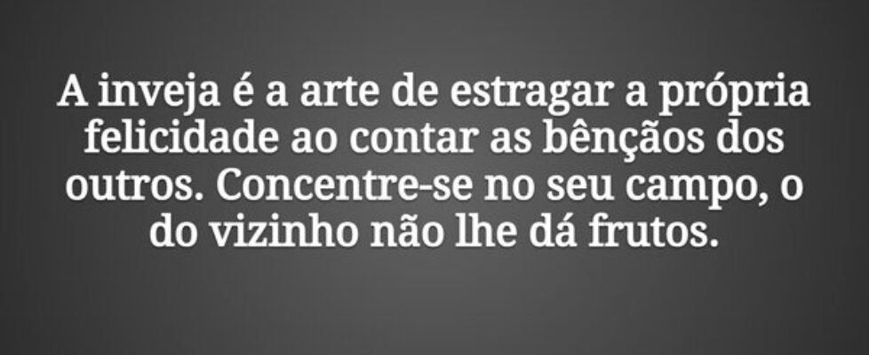 A inveja é a arte de estragar a própria felicidade... Tiago Scheimann