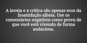 A inveja e a crítica são apenas ecos da insatisfaç... Tiago Scheimann