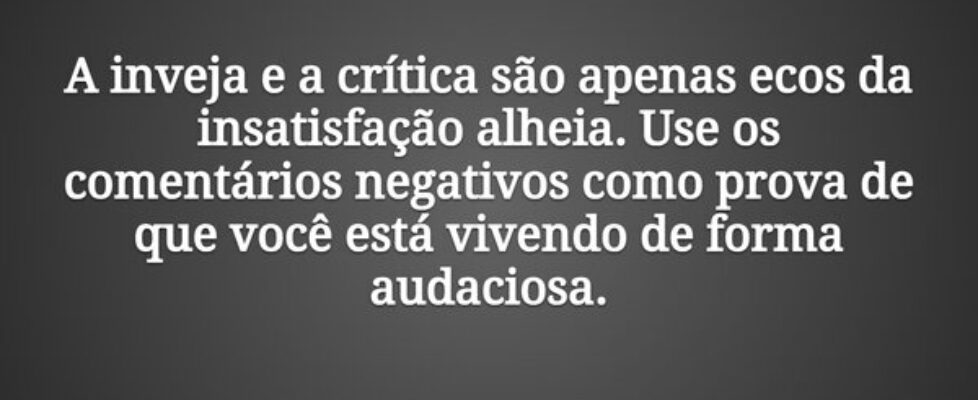 A inveja e a crítica são apenas ecos da insatisfaç... Tiago Scheimann