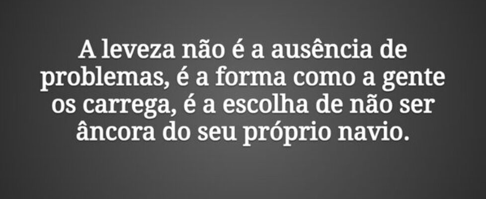 A leveza não é a ausência de problemas, é a forma ... Tiago Scheimann