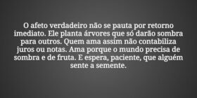 O afeto verdadeiro não se pauta por retorno imedia... Tiago Scheimann