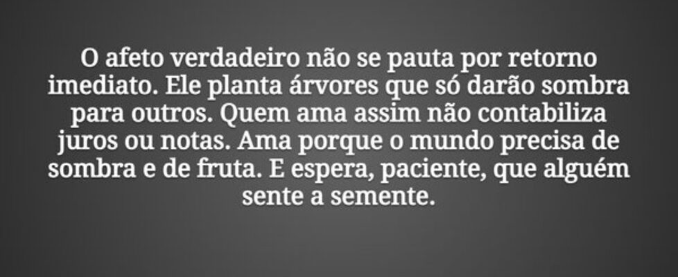 O afeto verdadeiro não se pauta por retorno imedia... Tiago Scheimann