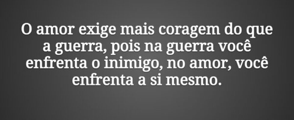 O amor exige mais coragem do que a guerra, pois na... Tiago Scheimann