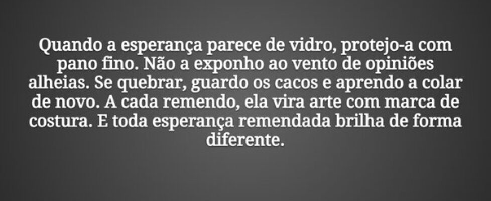 Quando a esperança parece de vidro, protejo-a com ... Tiago Scheimann