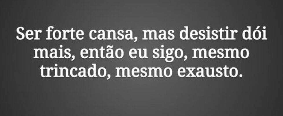Ser forte cansa, mas desistir dói mais, então eu s... Tiago Scheimann