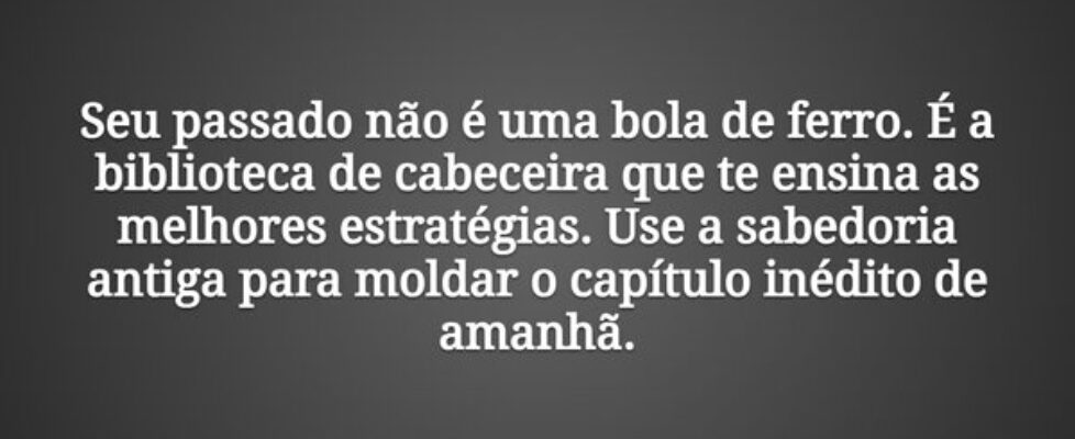 Seu passado não é uma bola de ferro. É a bibliotec... Tiago Scheimann