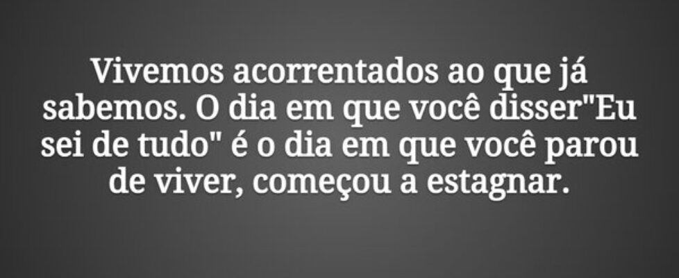 Vivemos acorrentados ao que já sabemos. O dia em q... Tiago Scheimann