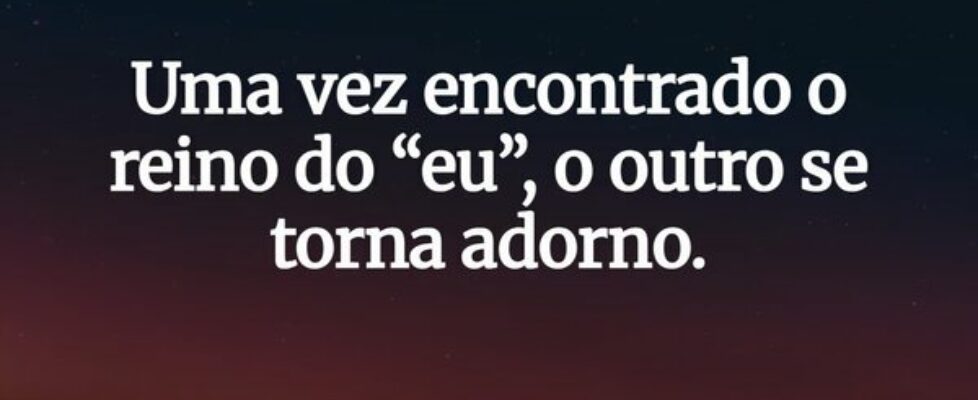 Uma vez encontrado o reino do “eu”, o outro se tor... Wellington Marinho