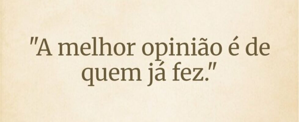 "A melhor opinião é de quem já fez."... Wesley D Amico