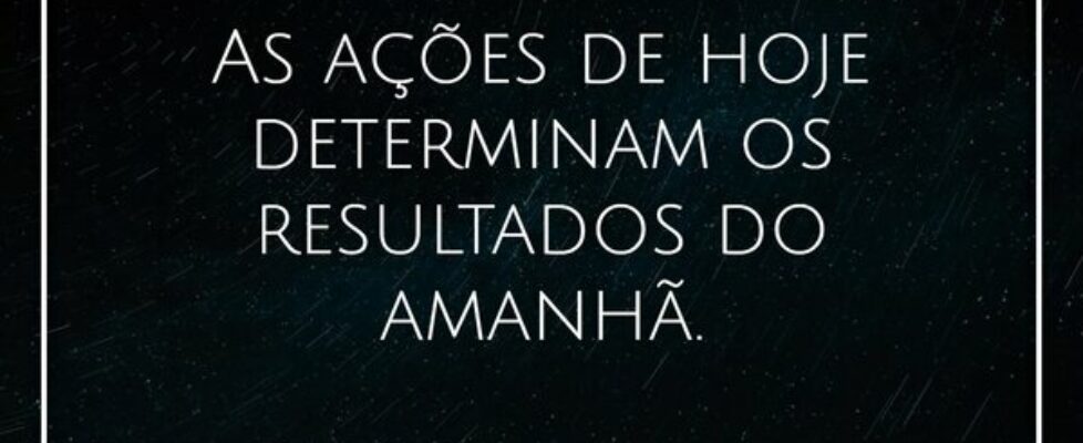 As ações de hoje determinam os resultados do amanh... William Salzano