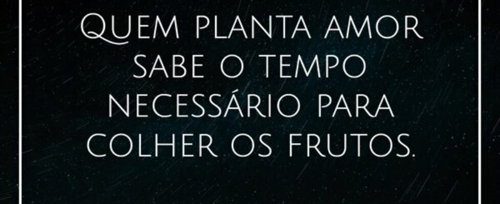 Quem planta amor sabe o tempo necessário para colh... William Salzano